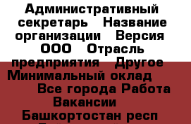 Административный секретарь › Название организации ­ Версия, ООО › Отрасль предприятия ­ Другое › Минимальный оклад ­ 25 000 - Все города Работа » Вакансии   . Башкортостан респ.,Баймакский р-н